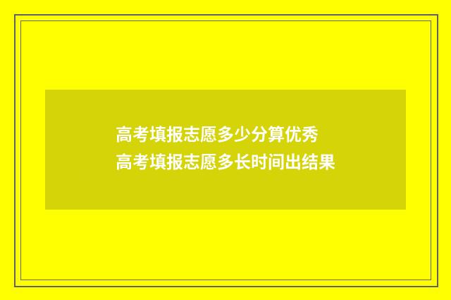 高考填报志愿多少分算优秀 高考填报志愿多长时间出结果