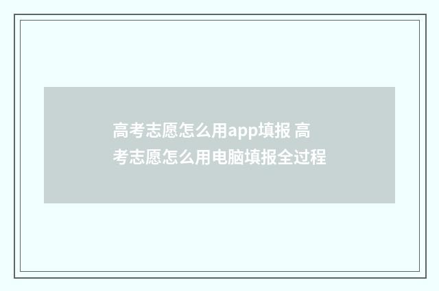 高考志愿怎么用app填报 高考志愿怎么用电脑填报全过程