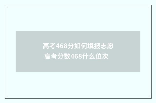高考468分如何填报志愿 高考分数468什么位次