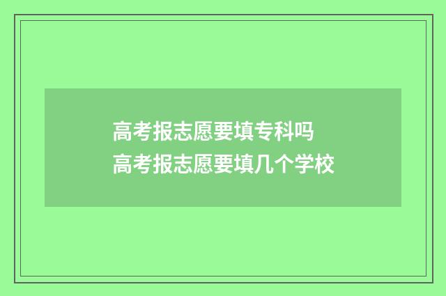 高考报志愿要填专科吗 高考报志愿要填几个学校