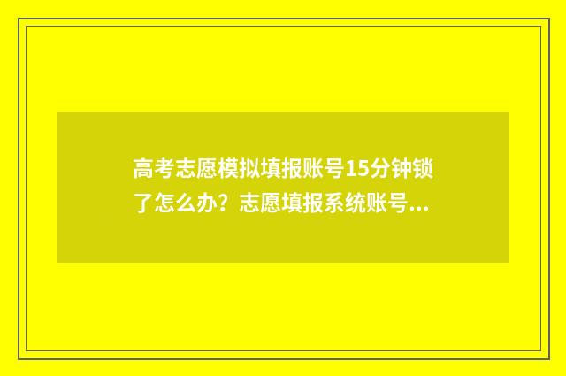 高考志愿模拟填报账号15分钟锁了怎么办？志愿填报系统账号锁定解决办法 高考志愿模拟填报免费