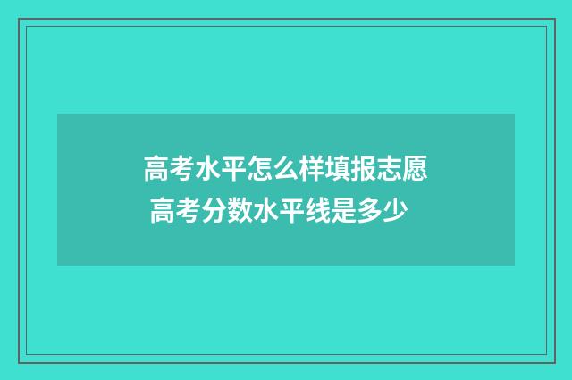 高考水平怎么样填报志愿 高考分数水平线是多少