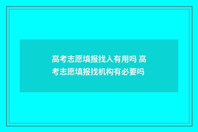 高考志愿填报找人有用吗 高考志愿填报找机构有必要吗