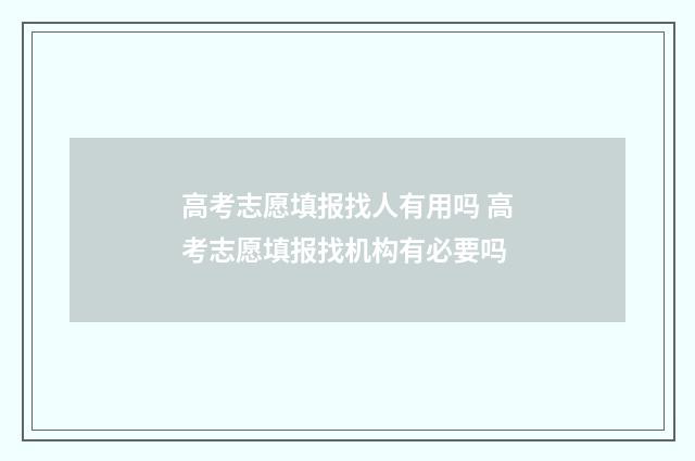 高考志愿填报找人有用吗 高考志愿填报找机构有必要吗