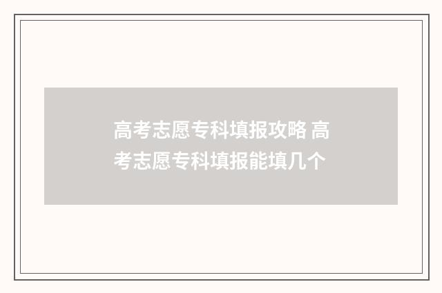 高考志愿专科填报攻略 高考志愿专科填报能填几个