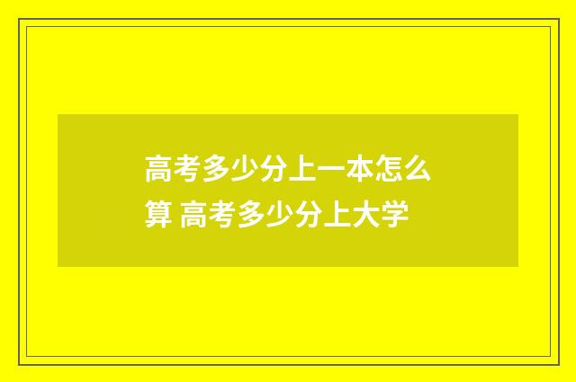 高考多少分上一本怎么算 高考多少分上大学