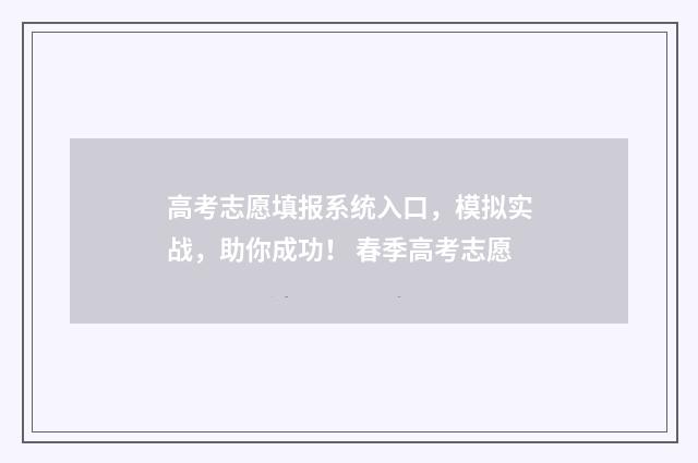 高考志愿填报系统入口，模拟实战，助你成功！ 春季高考志愿