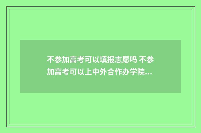 不参加高考可以填报志愿吗 不参加高考可以上中外合作办学院校