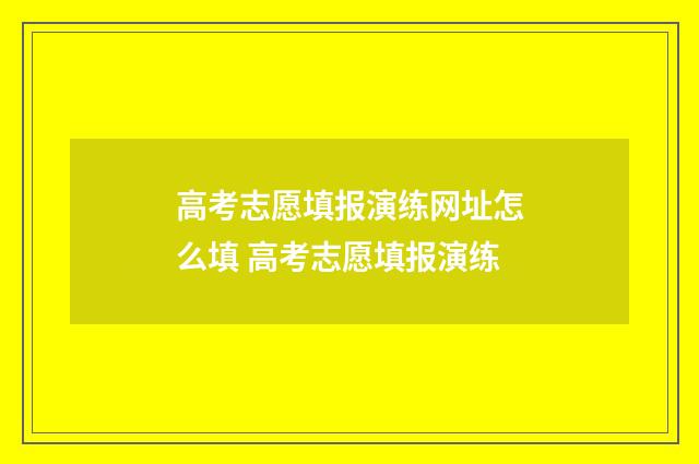 高考志愿填报演练网址怎么填 高考志愿填报演练