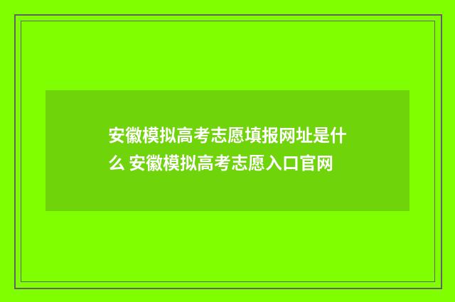 安徽模拟高考志愿填报网址是什么 安徽模拟高考志愿入口官网