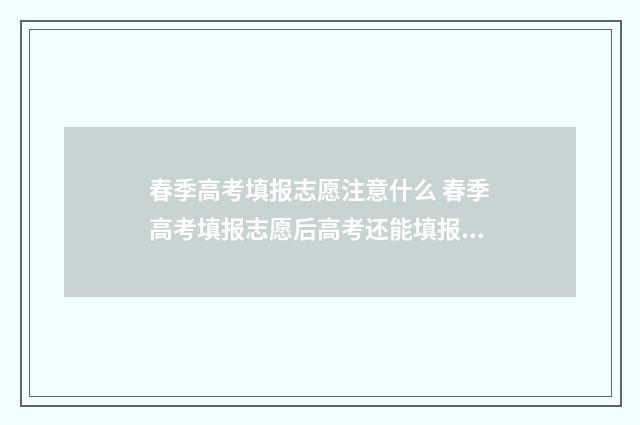 春季高考填报志愿注意什么 春季高考填报志愿后高考还能填报志愿吗