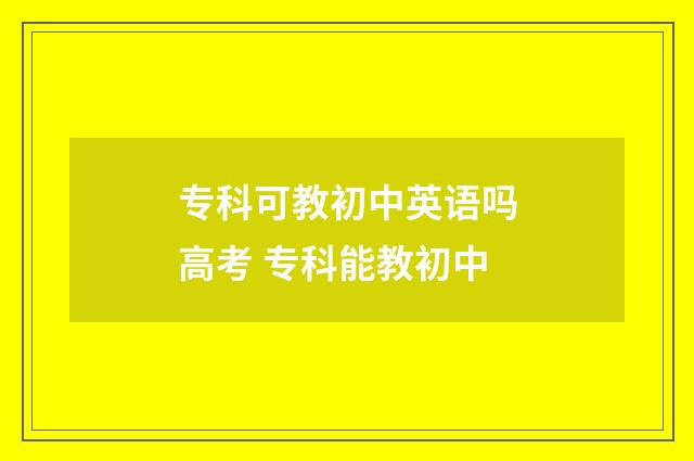 专科可教初中英语吗高考 专科能教初中
