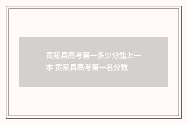 黄陵县高考第一多少分能上一本 黄陵县高考第一名分数