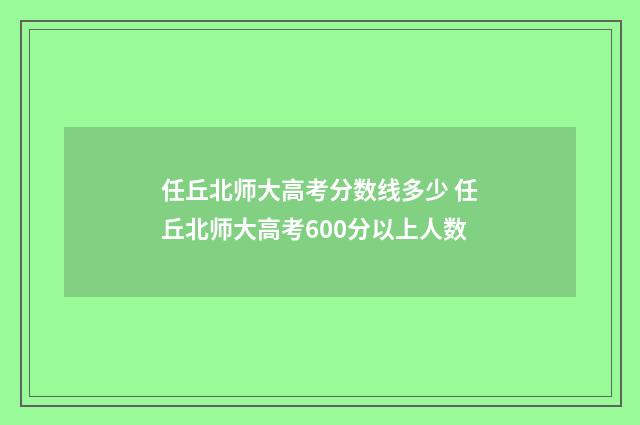 任丘北师大高考分数线多少 任丘北师大高考600分以上人数