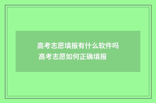 高考志愿填报有什么软件吗 高考志愿如何正确填报
