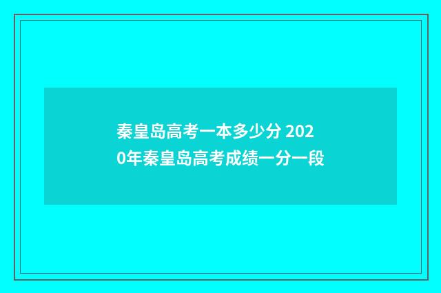 秦皇岛高考一本多少分 2020年秦皇岛高考成绩一分一段