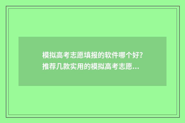 模拟高考志愿填报的软件哪个好？推荐几款实用的模拟高考志愿填报工具 模拟高考志愿填报入口