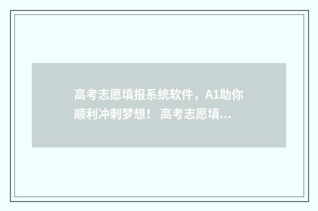 高考志愿填报系统软件，A1助你顺利冲刺梦想！ 高考志愿填报系统