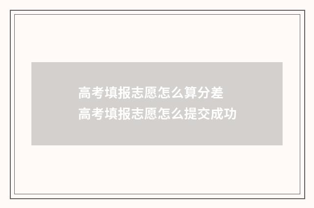 高考填报志愿怎么算分差 高考填报志愿怎么提交成功