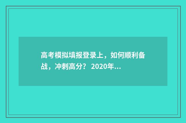高考模拟填报登录上，如何顺利备战，冲刺高分？ 2020年高考模拟填报流程及步骤