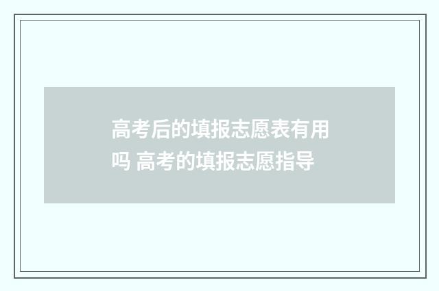 高考后的填报志愿表有用吗 高考的填报志愿指导