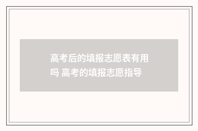 高考后的填报志愿表有用吗 高考的填报志愿指导