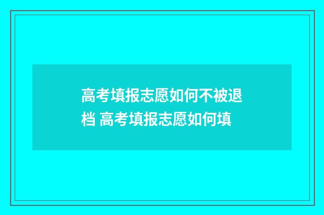 高考填报志愿如何不被退档 高考填报志愿如何填