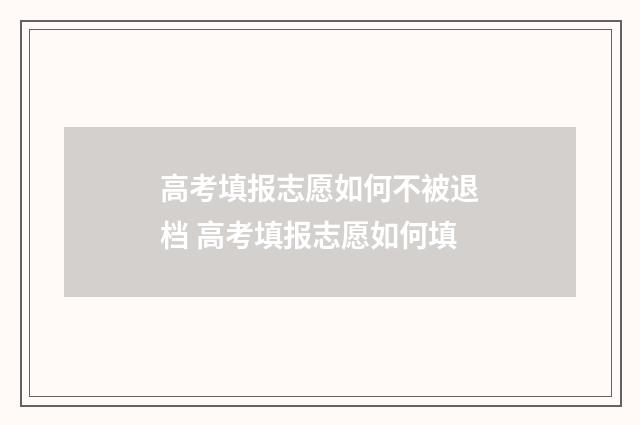 高考填报志愿如何不被退档 高考填报志愿如何填