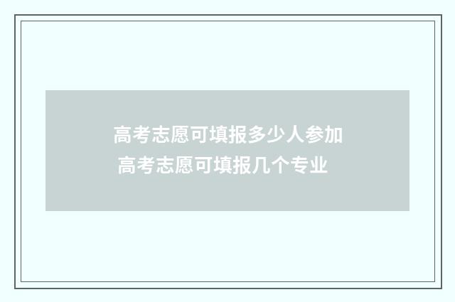 高考志愿可填报多少人参加 高考志愿可填报几个专业