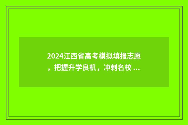 2024江西省高考模拟填报志愿，把握升学良机，冲刺名校 2024江西省高考报名入口官网