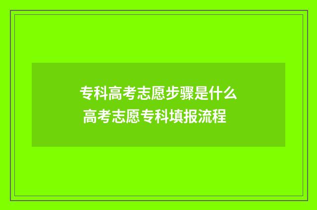 专科高考志愿步骤是什么 高考志愿专科填报流程