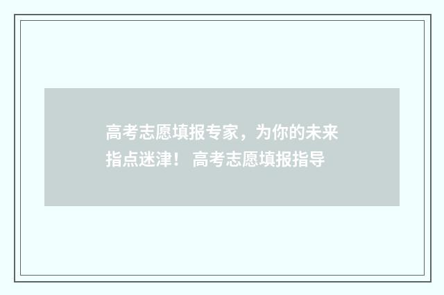 高考志愿填报专家，为你的未来指点迷津！ 高考志愿填报指导