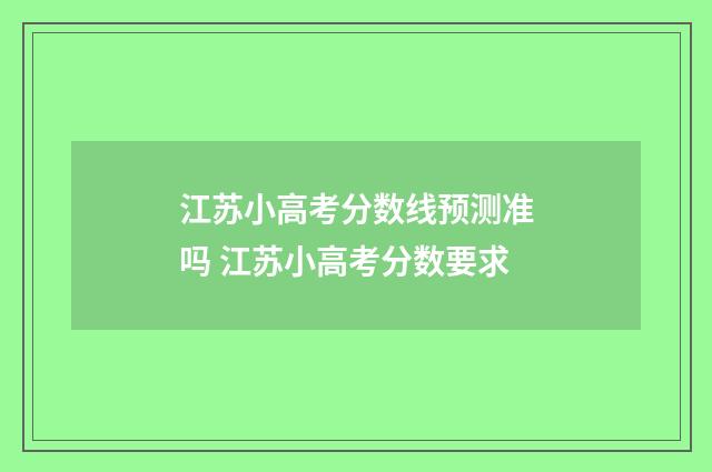 江苏小高考分数线预测准吗 江苏小高考分数要求