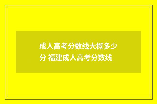成人高考分数线大概多少分 福建成人高考分数线