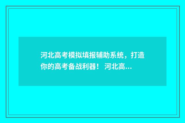 河北高考模拟填报辅助系统，打造你的高考备战利器！ 河北高考模拟填报系统怎么填