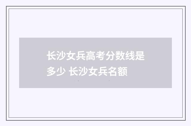 长沙女兵高考分数线是多少 长沙女兵名额