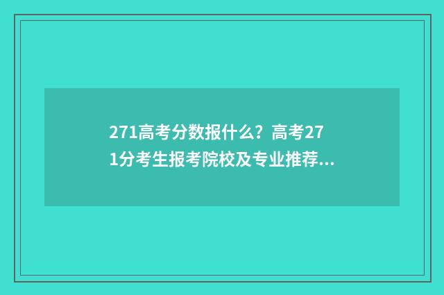 271高考分数报什么？高考271分考生报考院校及专业推荐 271高考分数报什么学校好