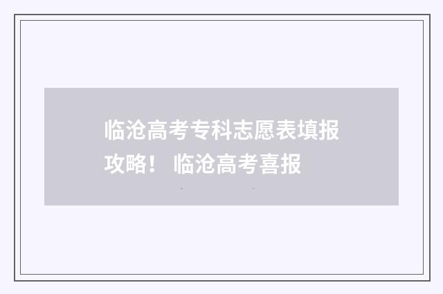 临沧高考专科志愿表填报攻略！ 临沧高考喜报