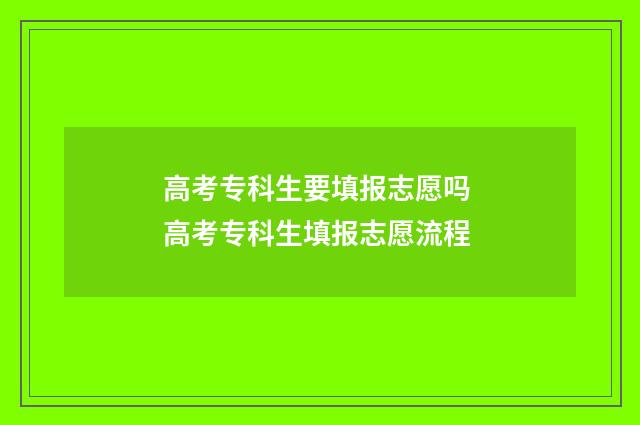 高考专科生要填报志愿吗 高考专科生填报志愿流程