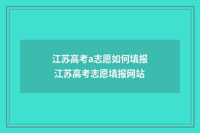 江苏高考a志愿如何填报 江苏高考志愿填报网站
