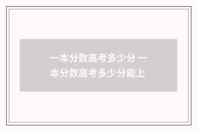 一本分数高考多少分 一本分数高考多少分能上