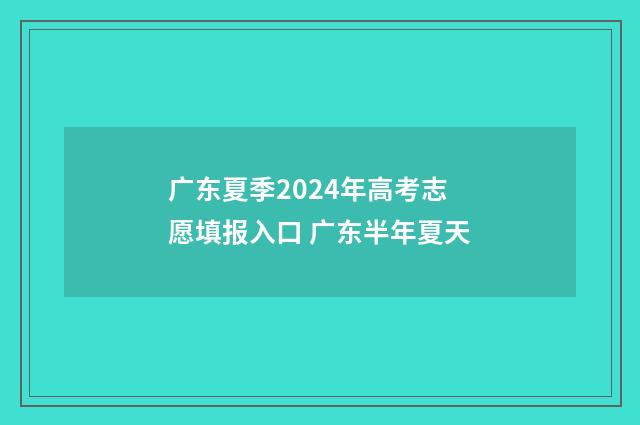 广东夏季2024年高考志愿填报入口 广东半年夏天