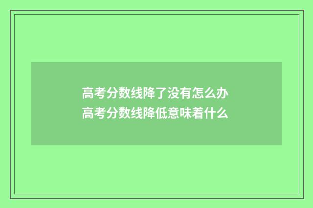 高考分数线降了没有怎么办 高考分数线降低意味着什么