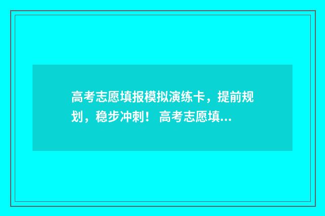 高考志愿填报模拟演练卡，提前规划，稳步冲刺！ 高考志愿填报模拟投档