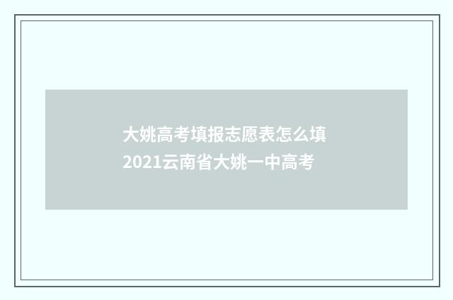 大姚高考填报志愿表怎么填 2021云南省大姚一中高考