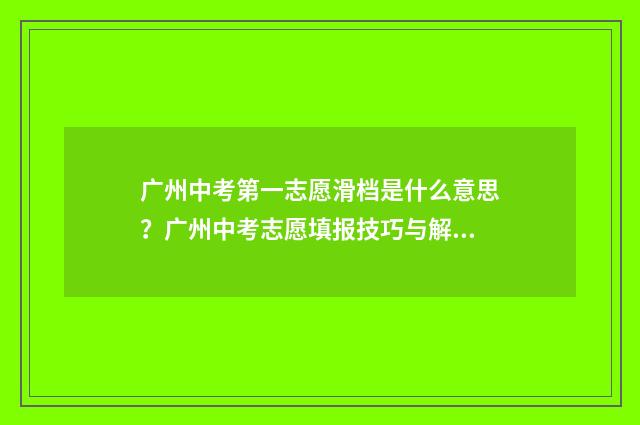 广州中考第一志愿滑档是什么意思？广州中考志愿填报技巧与解决方案 广州中考第一志愿可以填几个