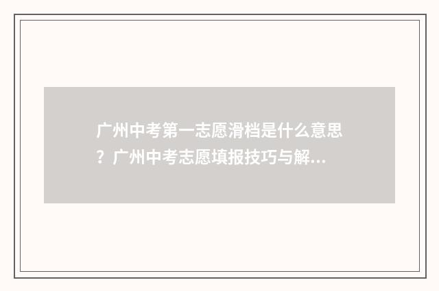 广州中考第一志愿滑档是什么意思？广州中考志愿填报技巧与解决方案 广州中考第一志愿可以填几个