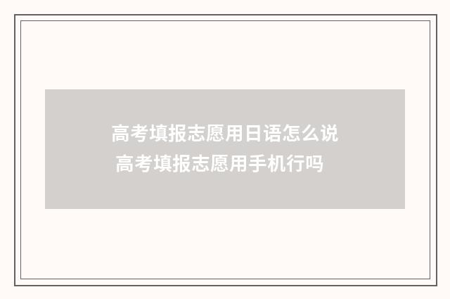 高考填报志愿用日语怎么说 高考填报志愿用手机行吗