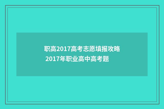 职高2017高考志愿填报攻略 2017年职业高中高考题