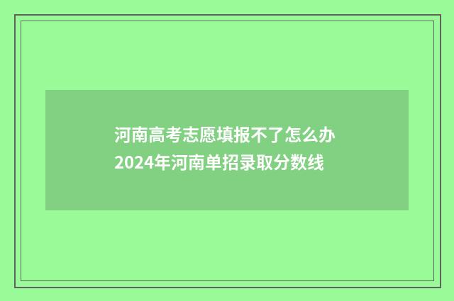 河南高考志愿填报不了怎么办 2024年河南单招录取分数线